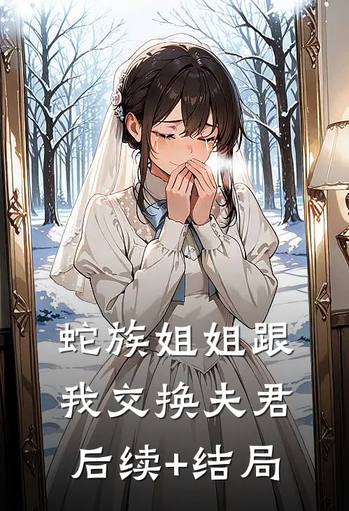 蛇族姐姐跟我交换夫君后续+结局