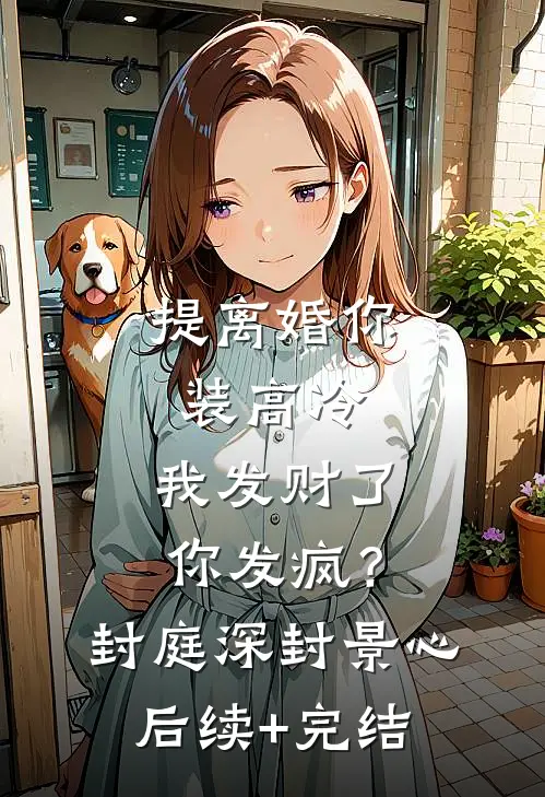 提离婚你装高冷，我发财了你发疯？封庭深封景心后续+完结