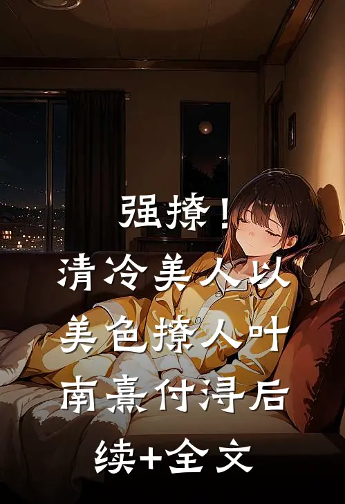 强撩！清冷美人以美色撩人叶南熹付浔后续+全文