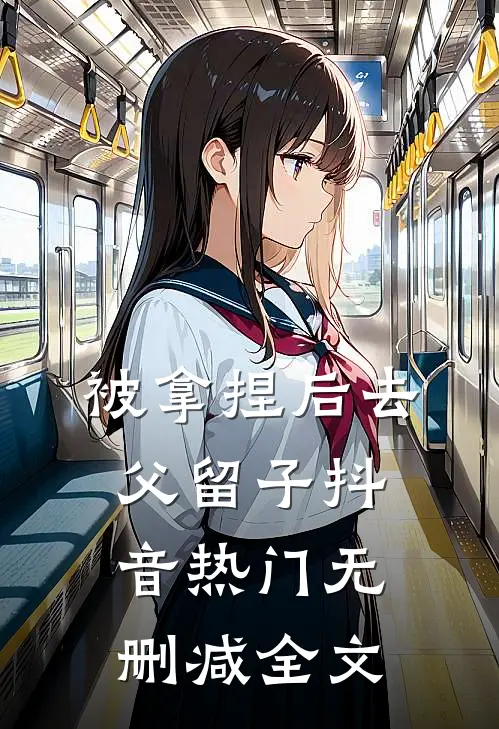 被拿捏后去父留子抖音热门无删减全文