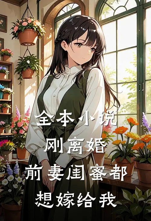 全本刚离婚,前妻闺蜜都想嫁给我免费阅读