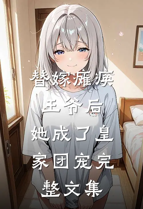 替嫁瘫痪王爷后,她成了皇家团宠完整文集