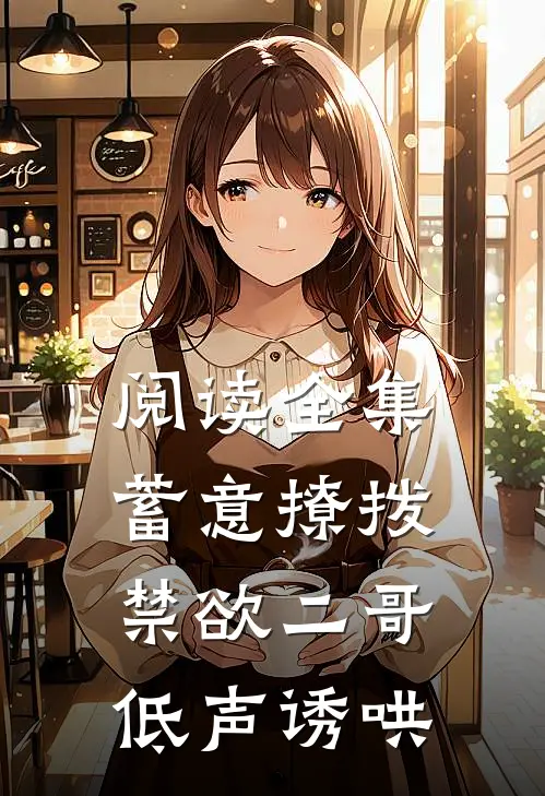 阅读全集蓄意撩拨，禁欲二哥低声诱哄