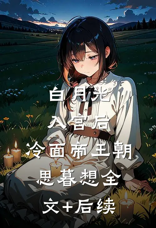白月光入宫后，冷面帝王朝思暮想全文+后续