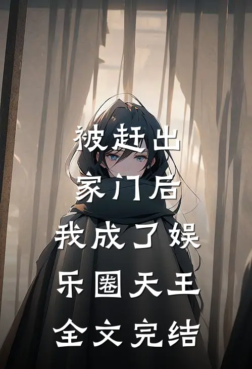 被赶出家门后，我成了娱乐圈天王全文完结