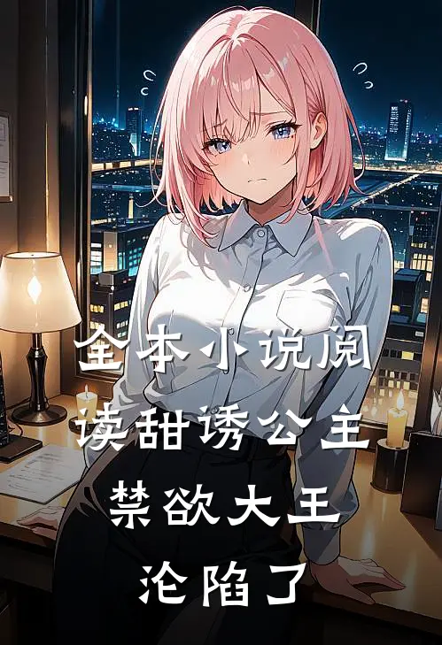 全本小说阅读甜诱公主，禁欲大王沦陷了