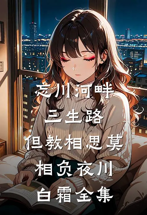 忘川河畔三生路，但教相思莫相负夜川白霜全集