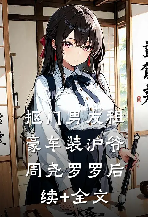 抠门男友租豪车装沪爷周尧罗罗后续+全文