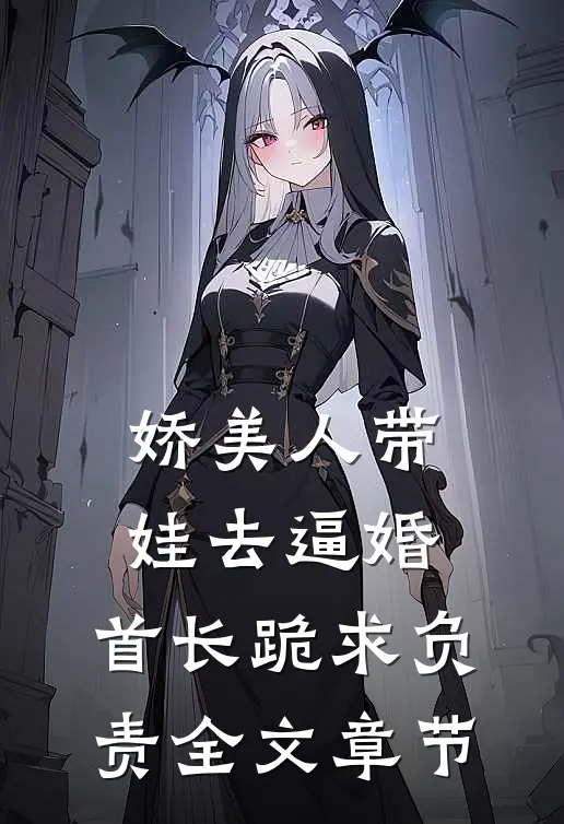 娇美人带娃去逼婚，首长跪求负责全文章节