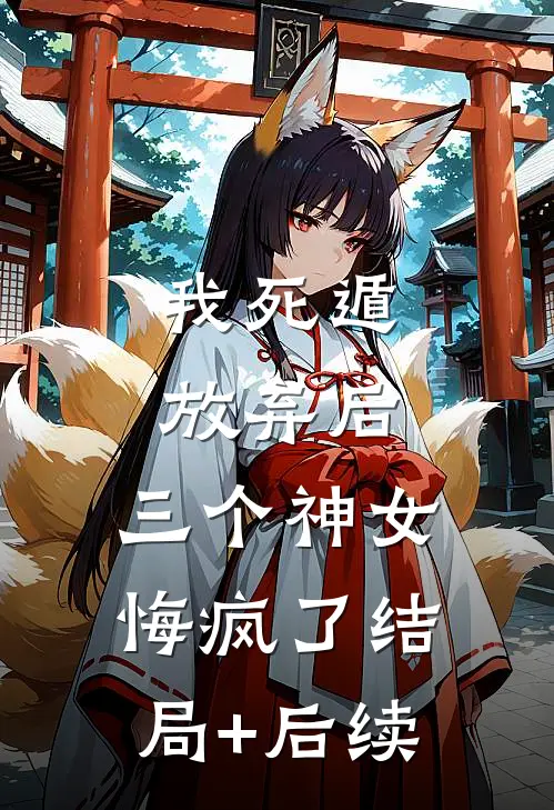 我死遁放弃后，三个神女悔疯了结局+后续