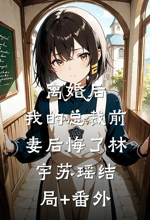 离婚后，我的总裁前妻后悔了林宇苏瑶结局+番外