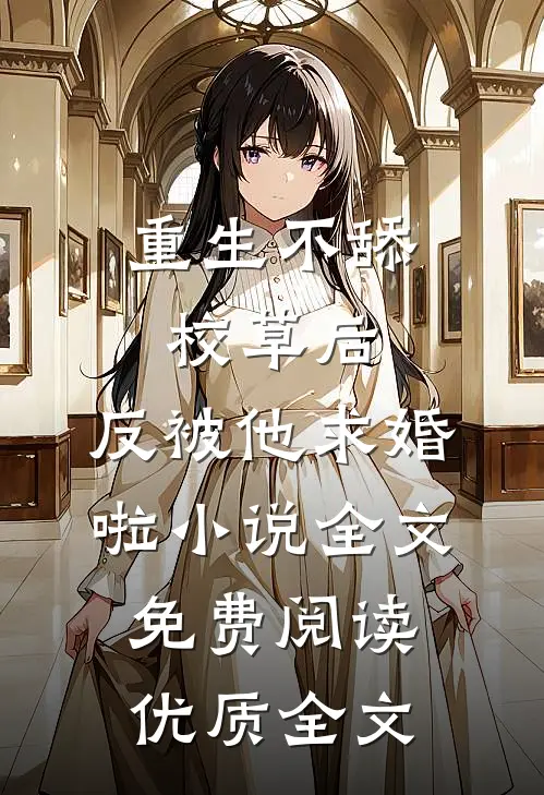 重生不舔校草后,反被他求婚啦小说全文免费阅读优质全文