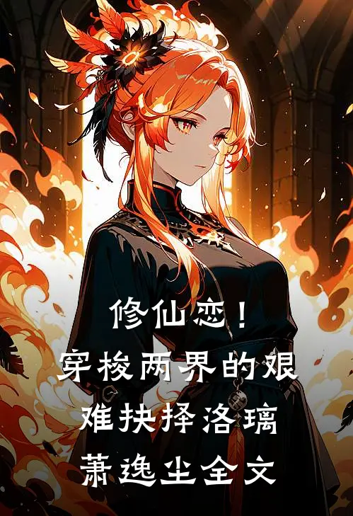 修仙恋！穿梭两界的艰难抉择洛璃萧逸尘全文
