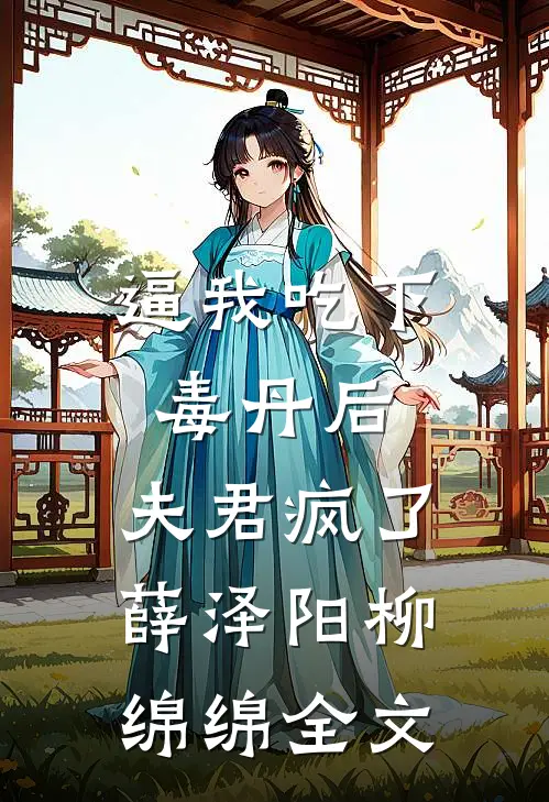 逼我吃下毒丹后，夫君疯了薛泽阳柳绵绵全文