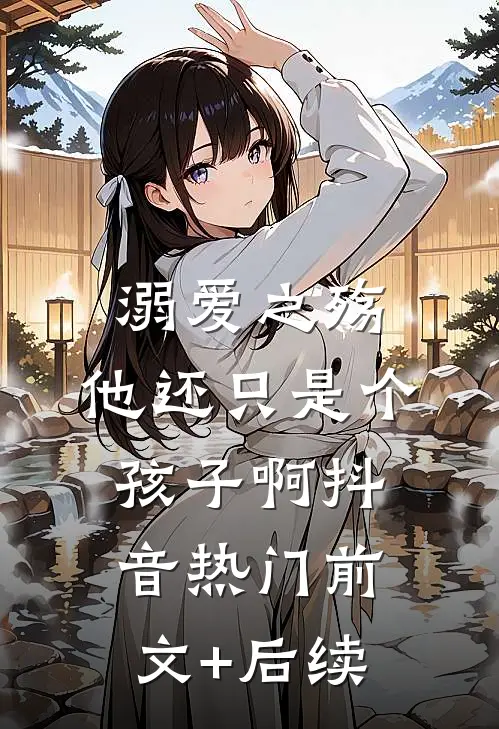 溺爱之殇：他还只是个孩子啊抖音热门前文+后续