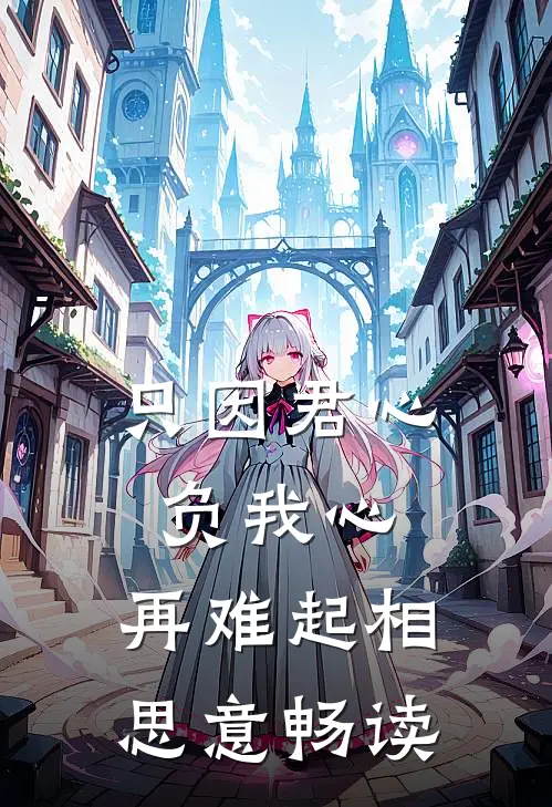 只因君心负我心，再难起相思意畅读