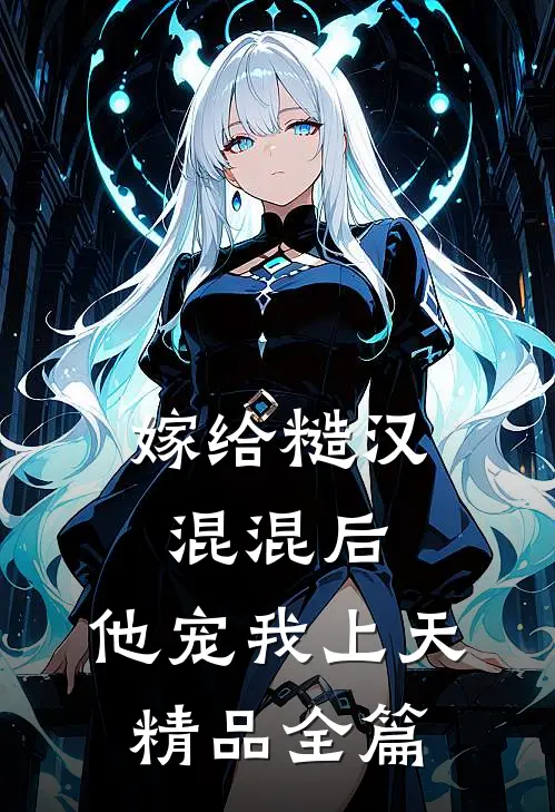 嫁给糙汉混混后，他宠我上天精品全篇