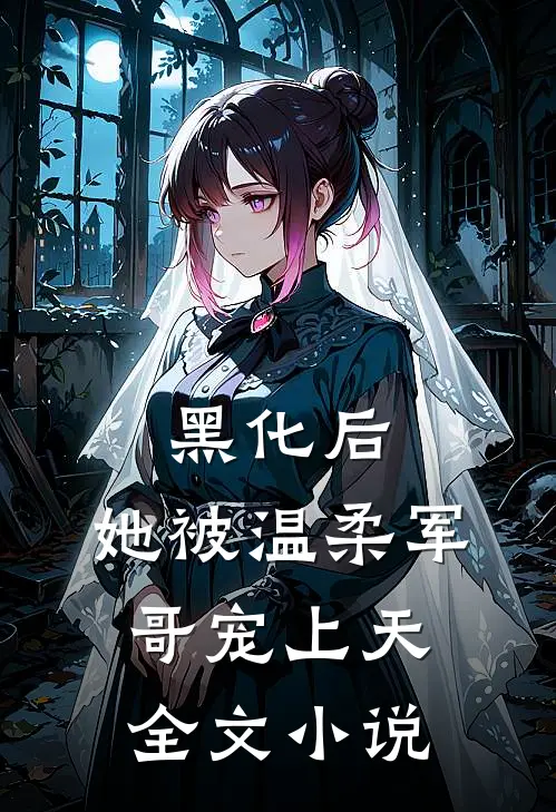 黑化后，她被温柔军哥宠上天全文小说