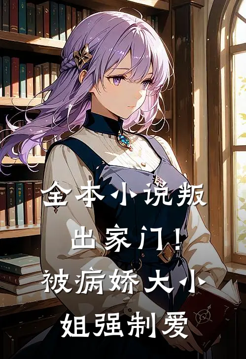 全本小说叛出家门！被病娇大小姐强制爱