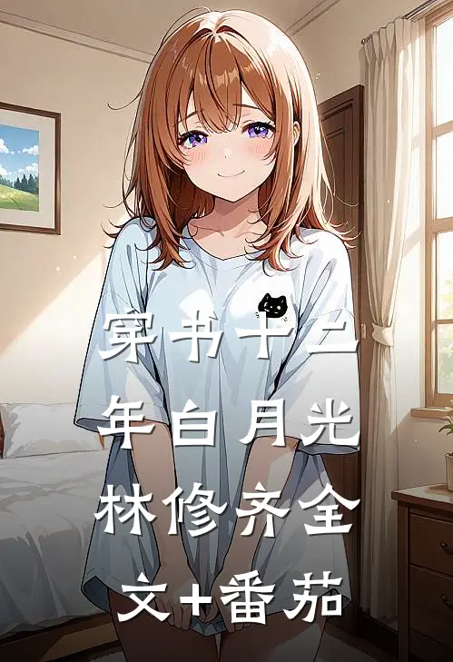 穿书十二年白月光林修齐全文+番茄