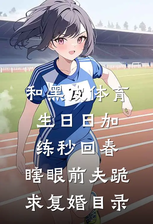 和黑皮体育生日日加练秒回春，瞎眼前夫跪求复婚目录