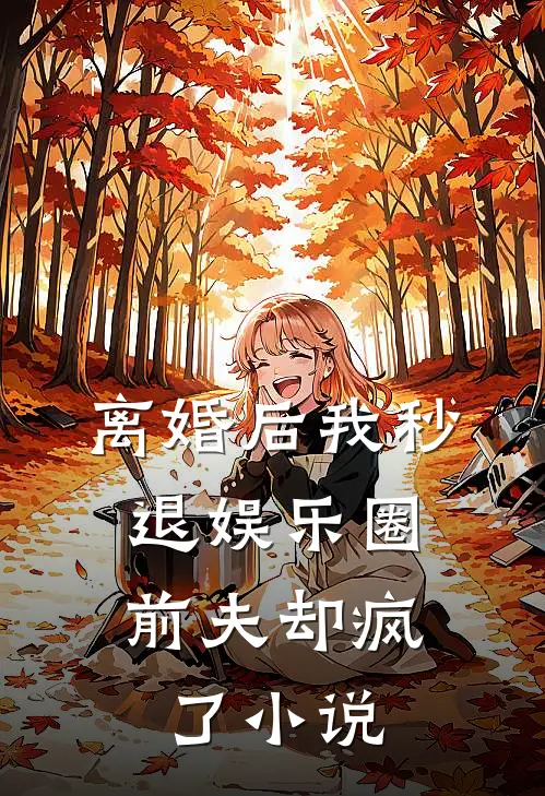 离婚后我秒退娱乐圈，前夫却疯了小说