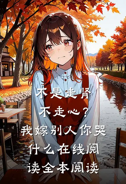 不是走肾不走心？我嫁别人你哭什么在线阅读全本阅读