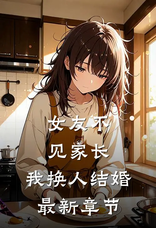 女友不见家长，我换人结婚最新章节