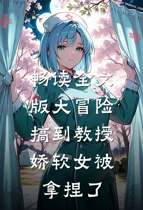畅读全文版大冒险搞到教授，娇软女被拿捏了