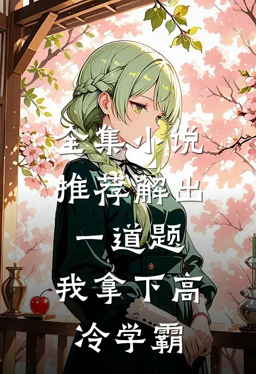 全集小说推荐解出一道题，我拿下高冷学霸