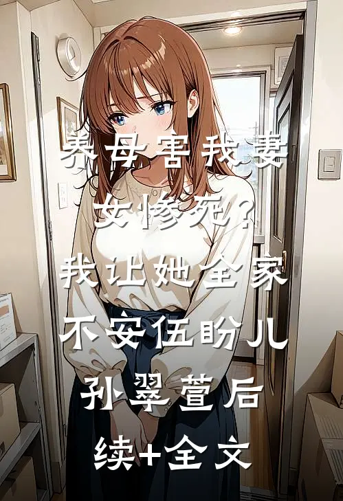 养母害我妻女惨死？我让她全家不安伍盼儿孙翠萱后续+全文