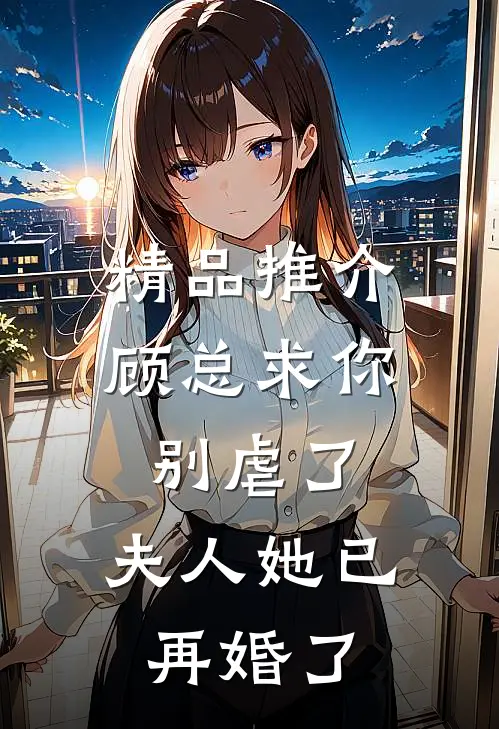 精品推介顾总求你别虐了，夫人她已再婚了