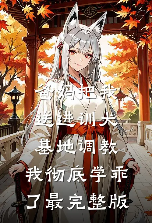 爸妈把我送进训犬基地调教，我彻底学乖了最完整版