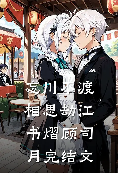 忘川不渡相思劫江书熠顾司月完结文