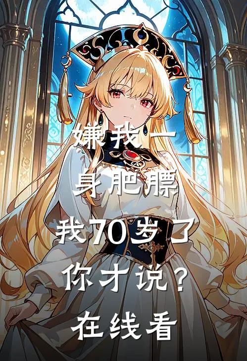 嫌我一身肥膘，我70岁了你才说？在线看