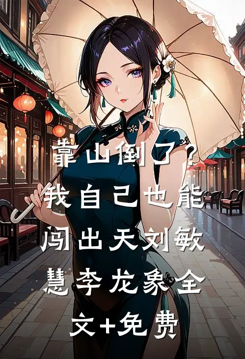 靠山倒了？我自己也能闯出天刘敏慧李龙象全文+免费