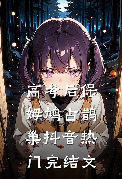 高考后保姆鸠占鹊巢抖音热门完结文