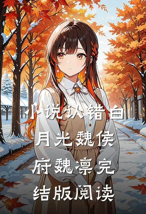 小说认错白月光魏侯府魏凛完结版阅读