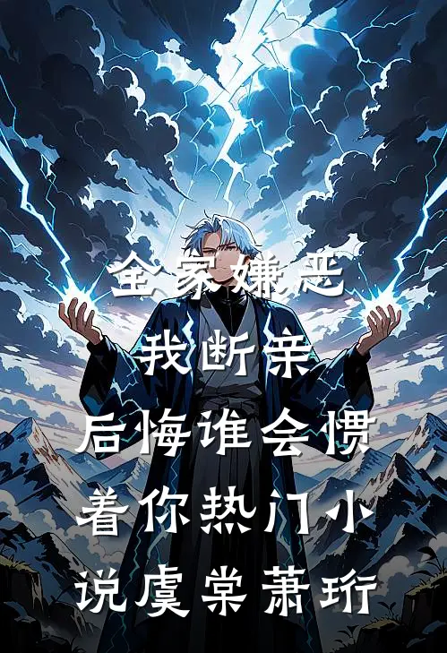 全家嫌恶我断亲，后悔谁会惯着你热门小说虞棠萧珩