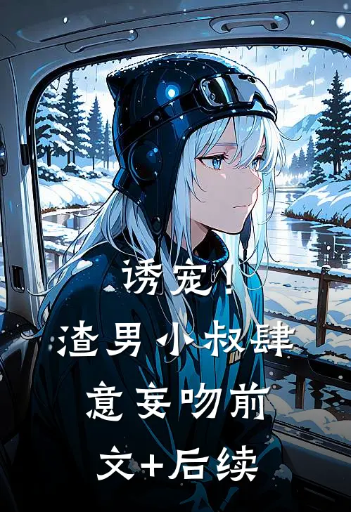 诱宠！渣男小叔肆意妄吻前文+后续