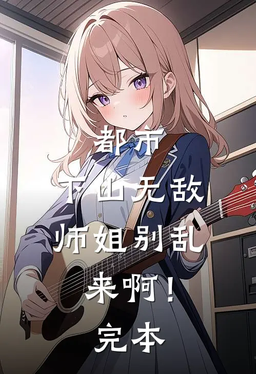 都市：下山无敌，师姐别乱来啊！完本
