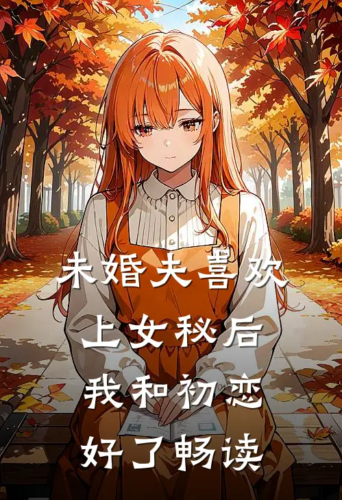 未婚夫喜欢上女秘后,我和初恋好了畅读
