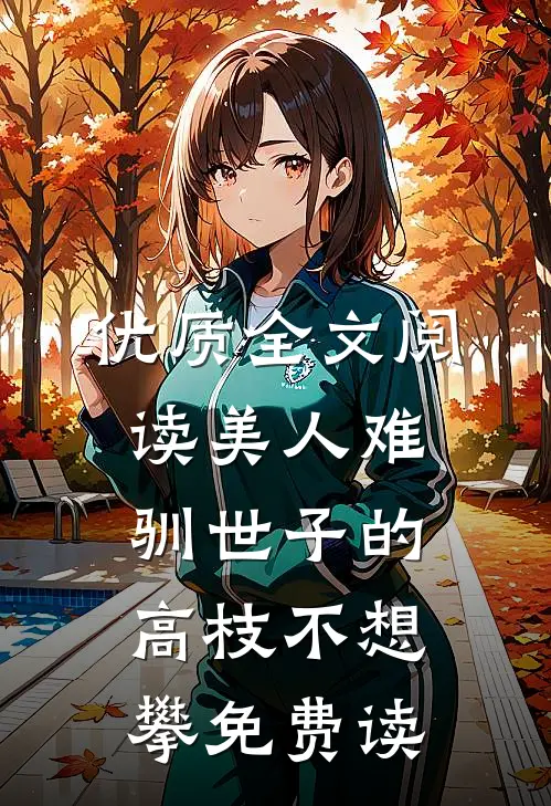 优质全文阅读美人难驯世子的高枝不想攀免费读