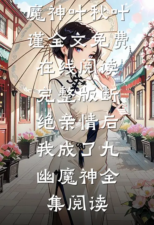 《完整版断绝亲情后，我成了九幽魔神》叶秋叶谨全文免费在线阅读_《完整版断绝亲情后，我成了九幽魔神》全集阅读