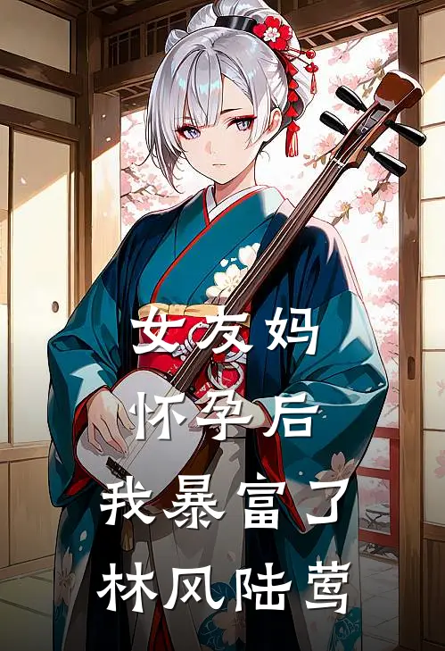 女友妈怀孕后，我暴富了林风陆莺