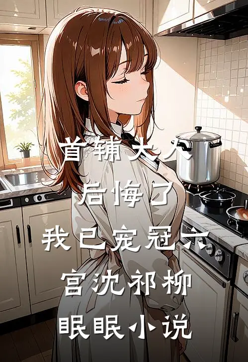 首辅大人后悔了，我已宠冠六宫沈祁柳眠眠小说