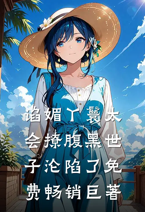 谄媚丫鬟太会撩腹黑世子沦陷了免费畅销巨著