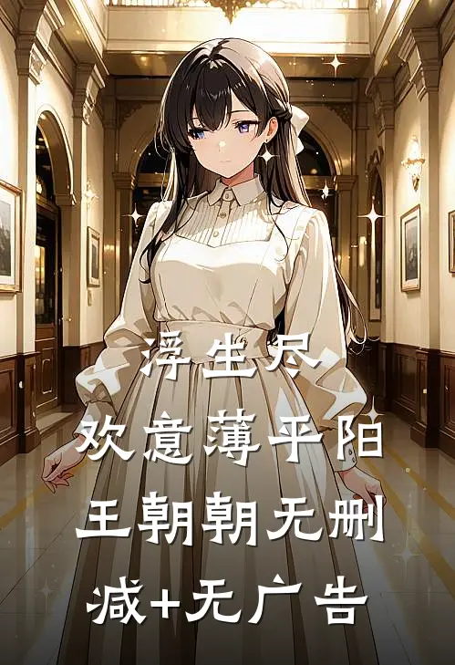 浮生尽，欢意薄平阳王朝朝无删减+无广告