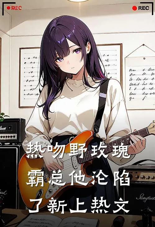 热吻野玫瑰，霸总他沦陷了新上热文