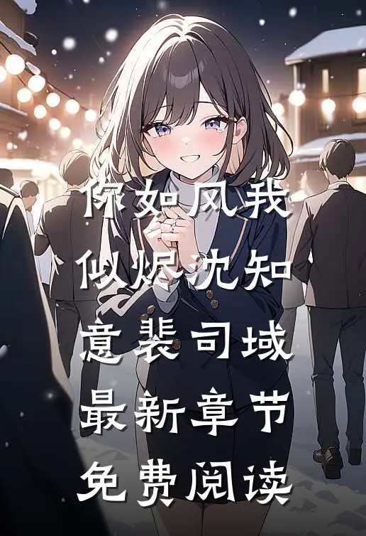 你如风我似烬沈知意裴司域最新章节免费阅读